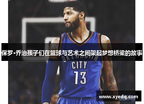 保罗·乔治孩子们在篮球与艺术之间架起梦想桥梁的故事