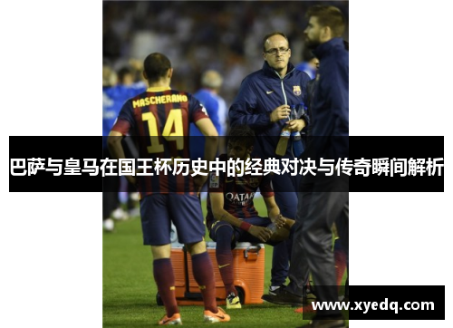 巴萨与皇马在国王杯历史中的经典对决与传奇瞬间解析