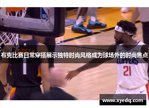 布克比赛日常穿搭展示独特时尚风格成为球场外的时尚焦点