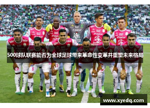 500球队联赛能否为全球足球带来革命性变革并重塑未来格局