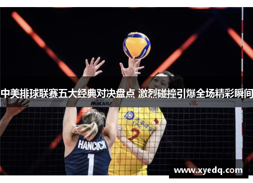 中美排球联赛五大经典对决盘点 激烈碰撞引爆全场精彩瞬间