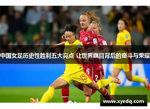 中国女足历史性胜利五大亮点 让世界瞩目背后的奋斗与荣耀