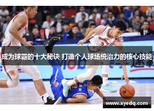 成为球霸的十大秘诀 打造个人球场统治力的核心技能