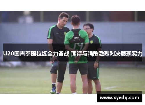 U20国青泰国拉练全力备战 期待与强敌激烈对决展现实力