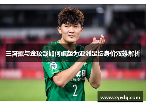 三笘薰与金玟哉如何崛起为亚洲足坛身价双雄解析