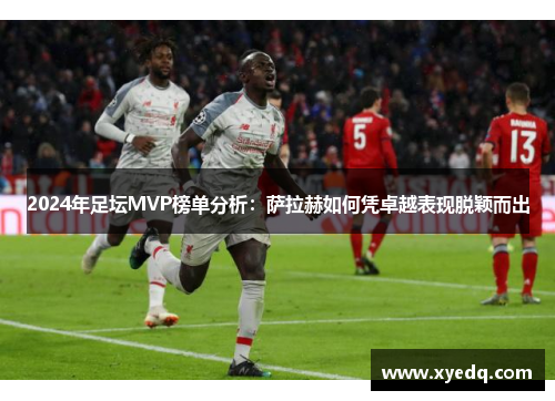 2024年足坛MVP榜单分析：萨拉赫如何凭卓越表现脱颖而出