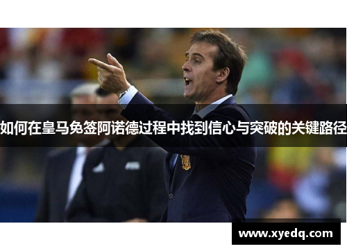 如何在皇马免签阿诺德过程中找到信心与突破的关键路径