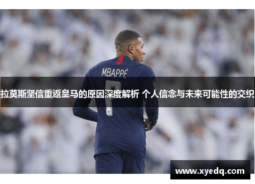 拉莫斯坚信重返皇马的原因深度解析 个人信念与未来可能性的交织