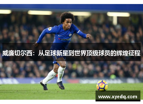 威廉切尔西：从足球新星到世界顶级球员的辉煌征程