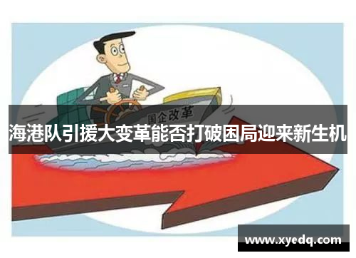海港队引援大变革能否打破困局迎来新生机