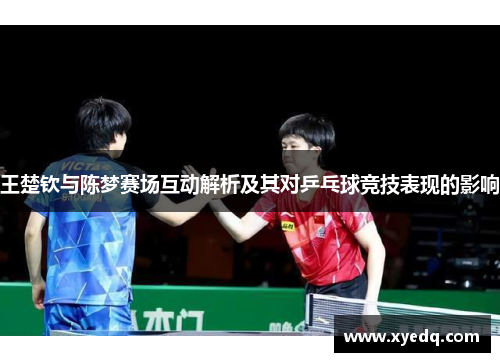 王楚钦与陈梦赛场互动解析及其对乒乓球竞技表现的影响
