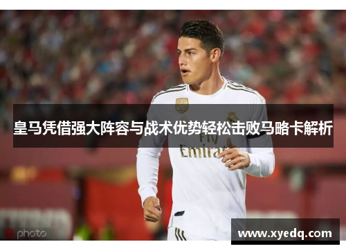 皇马凭借强大阵容与战术优势轻松击败马略卡解析