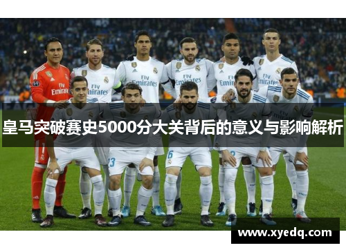 皇马突破赛史5000分大关背后的意义与影响解析