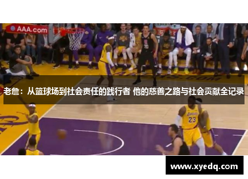 老詹：从篮球场到社会责任的践行者 他的慈善之路与社会贡献全记录