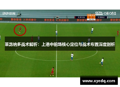 莱昂纳多战术解析:上港中前场核心定位与战术布置深度剖析