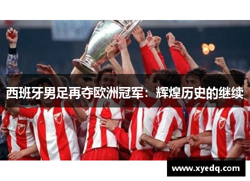 西班牙男足再夺欧洲冠军:辉煌历史的继续 西班牙男足再夺欧洲冠军:辉煌历史的继续