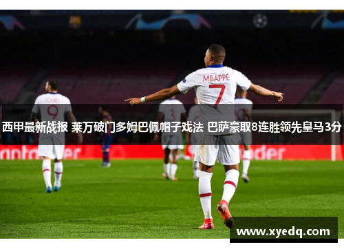 西甲最新战报 莱万破门多姆巴佩帽子戏法 巴萨豪取8连胜领先皇马3分 西甲最新战报 莱万破门多姆巴佩帽子戏法 巴萨豪取8连胜领先皇马3分