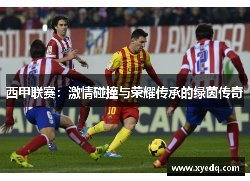 西甲联赛:激情碰撞与荣耀传承的绿茵传奇 西甲联赛:激情碰撞与荣耀传承的绿茵传奇