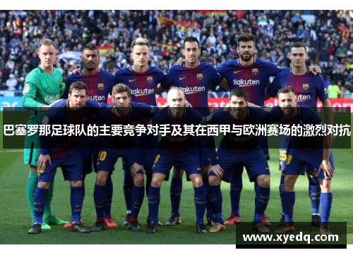 巴塞罗那足球队的主要竞争对手及其在西甲与欧洲赛场的激烈对抗
