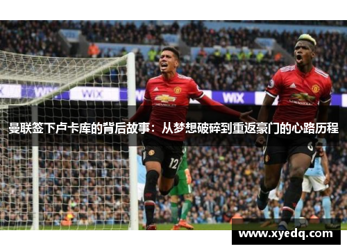 曼联签下卢卡库的背后故事：从梦想破碎到重返豪门的心路历程