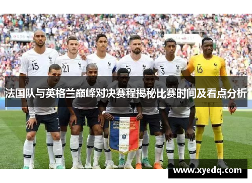 法国队与英格兰巅峰对决赛程揭秘比赛时间及看点分析